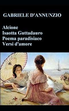 Alcione; Isaotta Guttadauro; Poema paradisiaco; Versi d'amore Gabriele D’Annunzio
