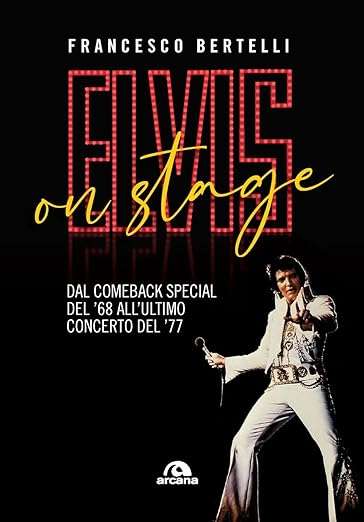 elvis presley libro Elvis on stage. Dal comeback special del '68 all'ultimo concerto del '77