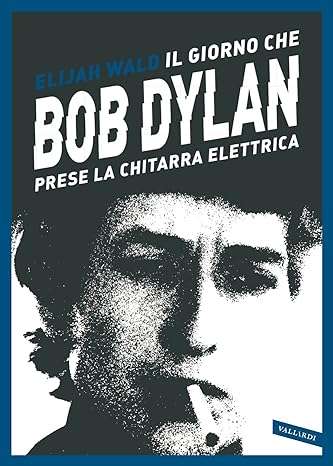 Il giorno che Bob Dylan prese la chitarra elettrica