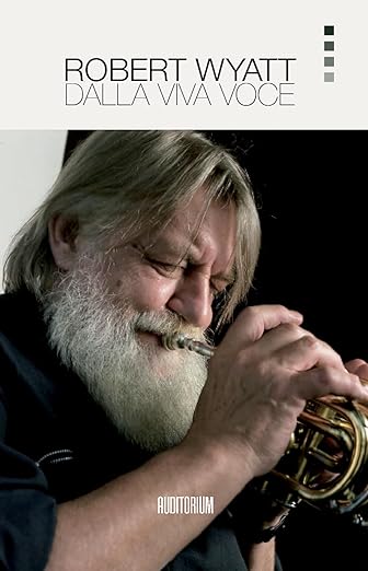 Robert Wyatt libri Robert Wyatt. Dalla viva voce